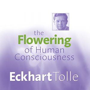 Eckhart Tolle - The Flowering of Human Consciousness